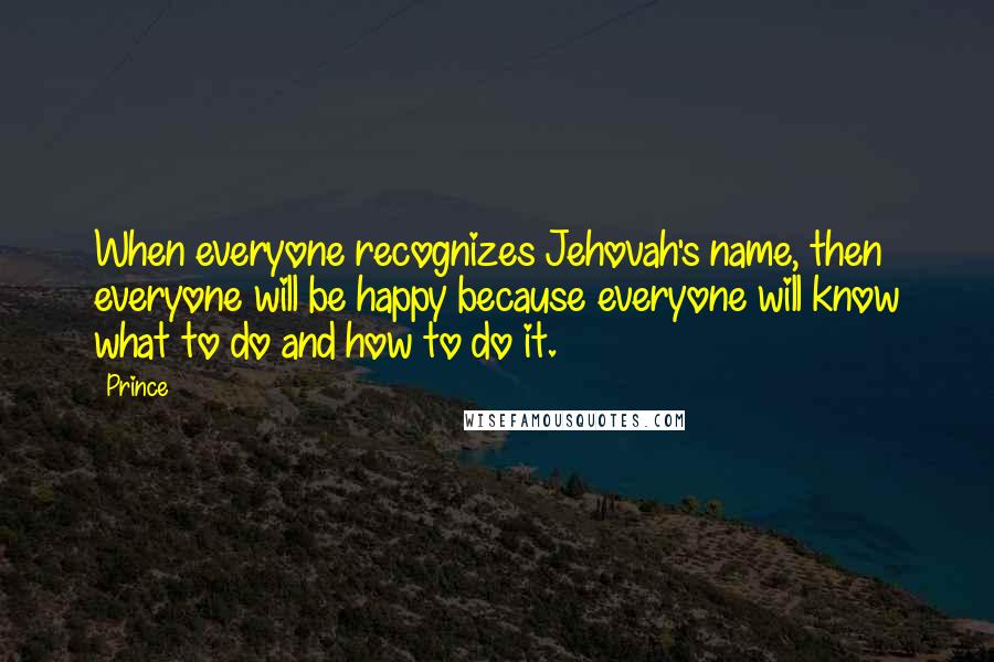 Prince Quotes: When everyone recognizes Jehovah's name, then everyone will be happy because everyone will know what to do and how to do it.