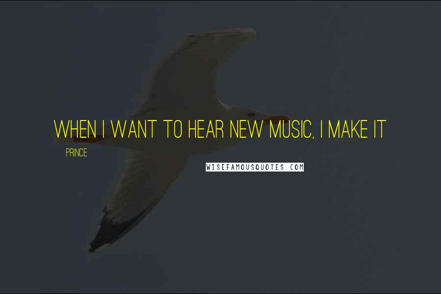 Prince Quotes: When i want to hear new music, i make it