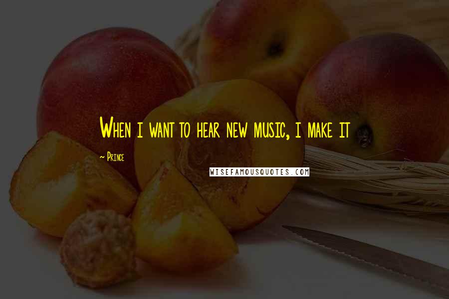 Prince Quotes: When i want to hear new music, i make it