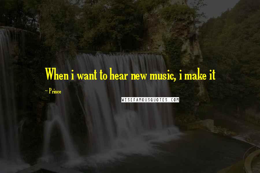 Prince Quotes: When i want to hear new music, i make it