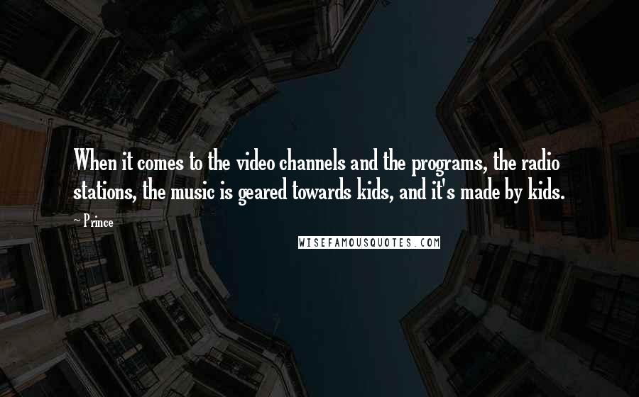 Prince Quotes: When it comes to the video channels and the programs, the radio stations, the music is geared towards kids, and it's made by kids.