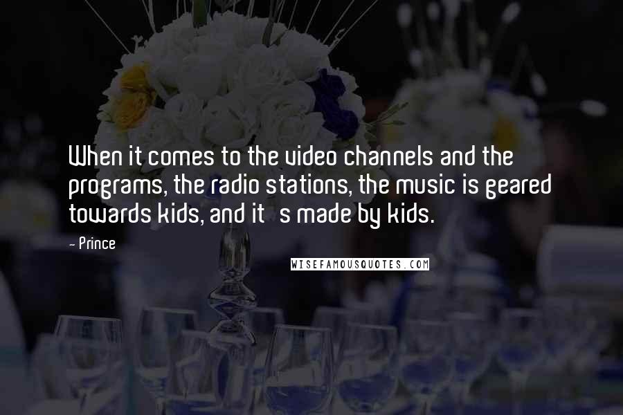 Prince Quotes: When it comes to the video channels and the programs, the radio stations, the music is geared towards kids, and it's made by kids.