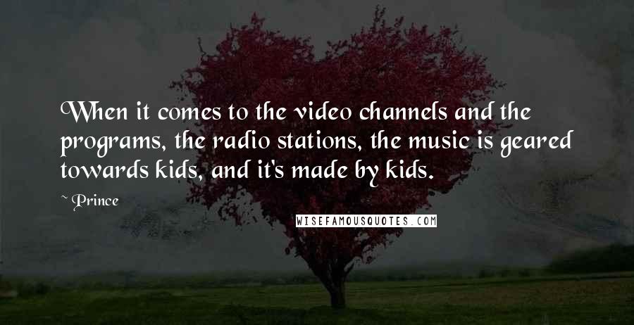 Prince Quotes: When it comes to the video channels and the programs, the radio stations, the music is geared towards kids, and it's made by kids.