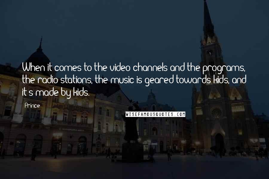 Prince Quotes: When it comes to the video channels and the programs, the radio stations, the music is geared towards kids, and it's made by kids.