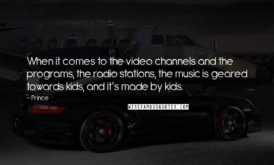 Prince Quotes: When it comes to the video channels and the programs, the radio stations, the music is geared towards kids, and it's made by kids.