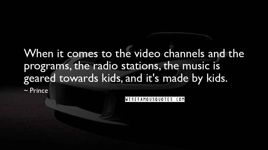 Prince Quotes: When it comes to the video channels and the programs, the radio stations, the music is geared towards kids, and it's made by kids.