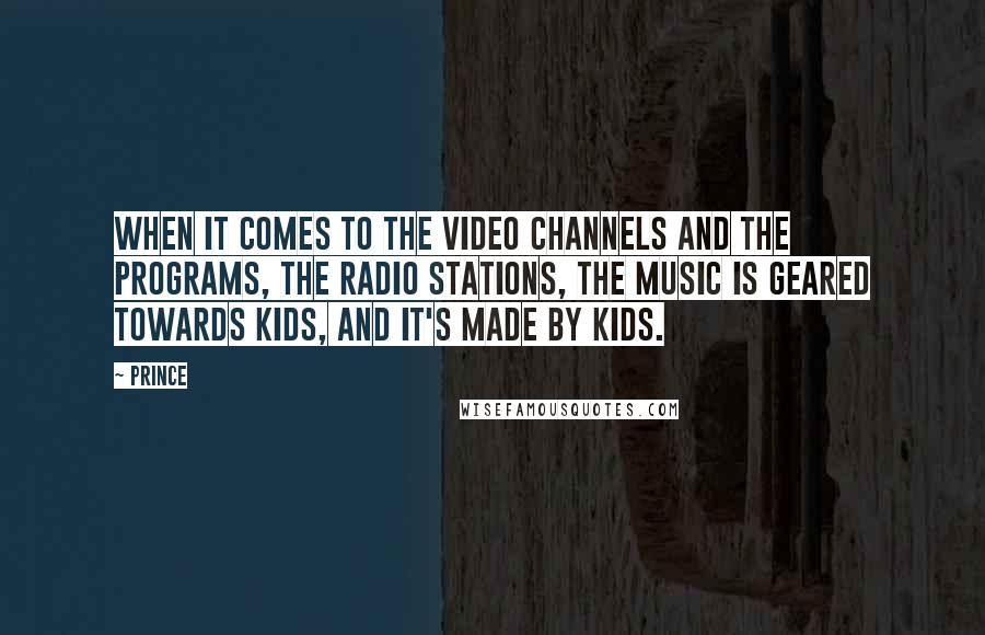 Prince Quotes: When it comes to the video channels and the programs, the radio stations, the music is geared towards kids, and it's made by kids.