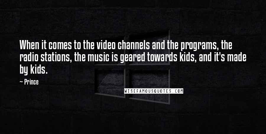 Prince Quotes: When it comes to the video channels and the programs, the radio stations, the music is geared towards kids, and it's made by kids.