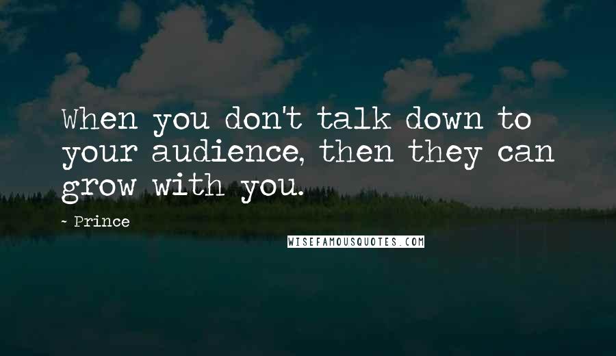 Prince Quotes: When you don't talk down to your audience, then they can grow with you.