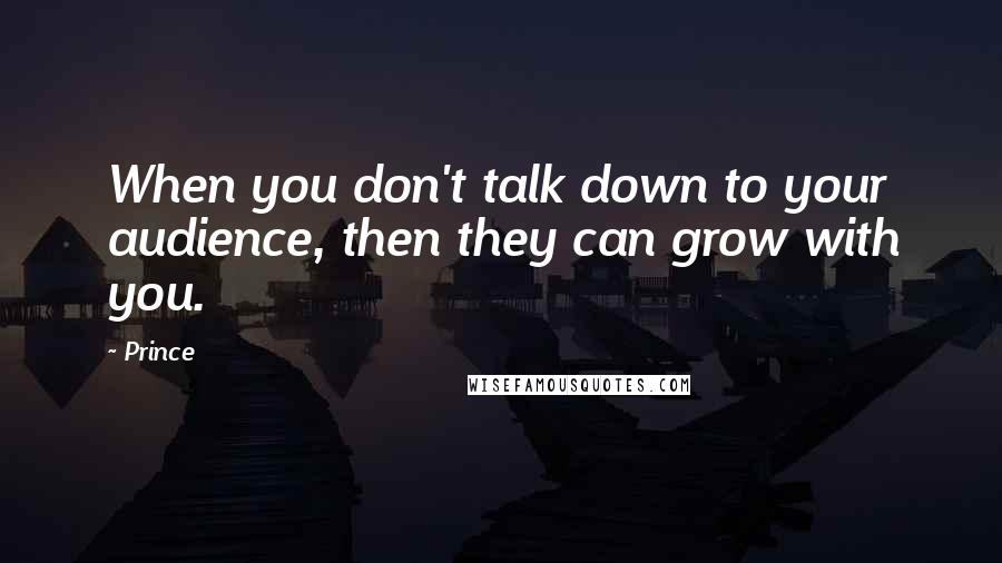 Prince Quotes: When you don't talk down to your audience, then they can grow with you.