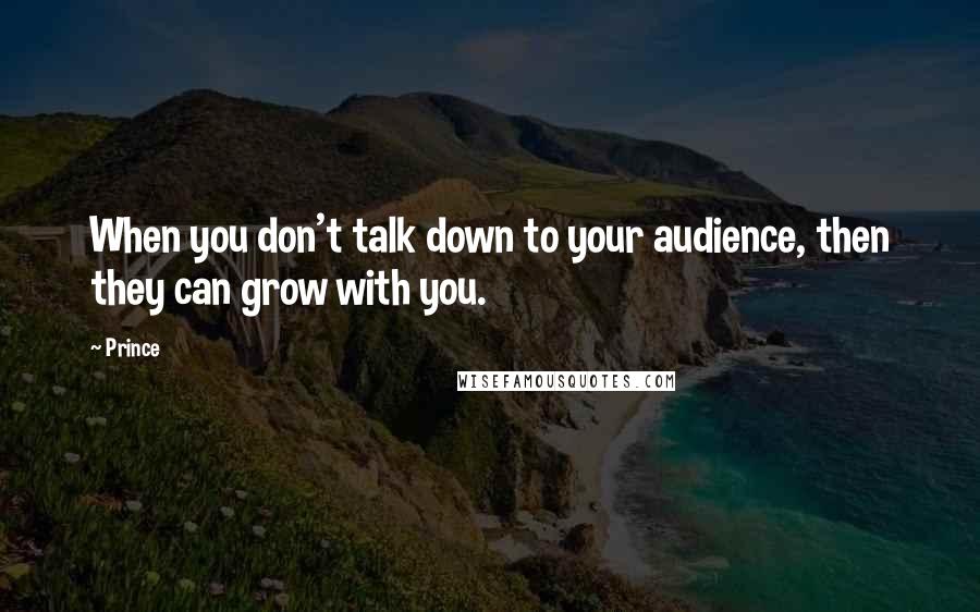 Prince Quotes: When you don't talk down to your audience, then they can grow with you.