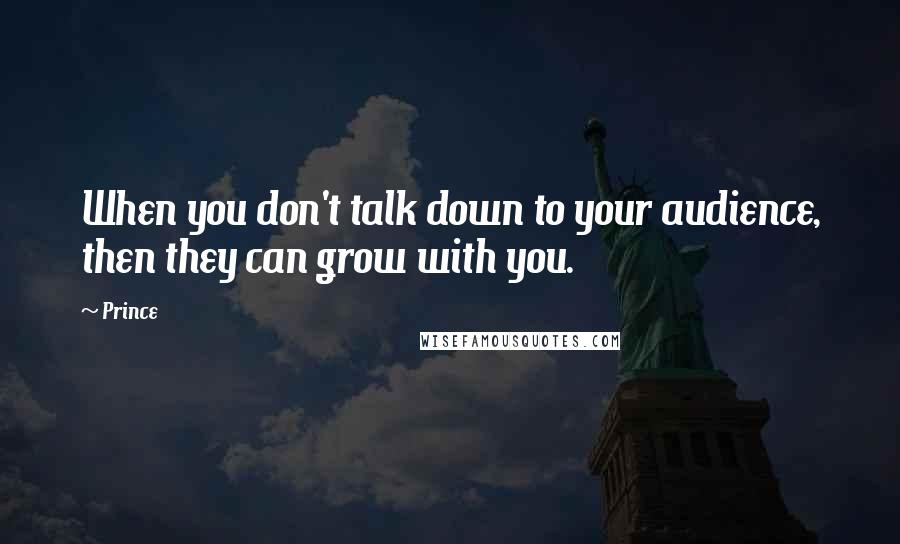 Prince Quotes: When you don't talk down to your audience, then they can grow with you.