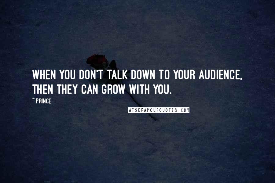 Prince Quotes: When you don't talk down to your audience, then they can grow with you.