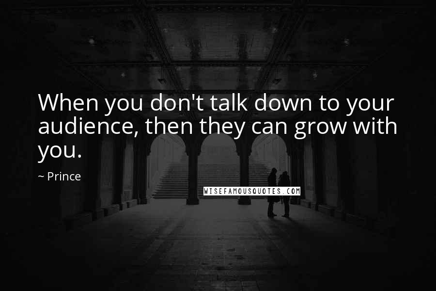 Prince Quotes: When you don't talk down to your audience, then they can grow with you.