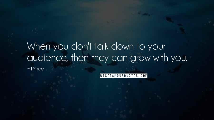 Prince Quotes: When you don't talk down to your audience, then they can grow with you.