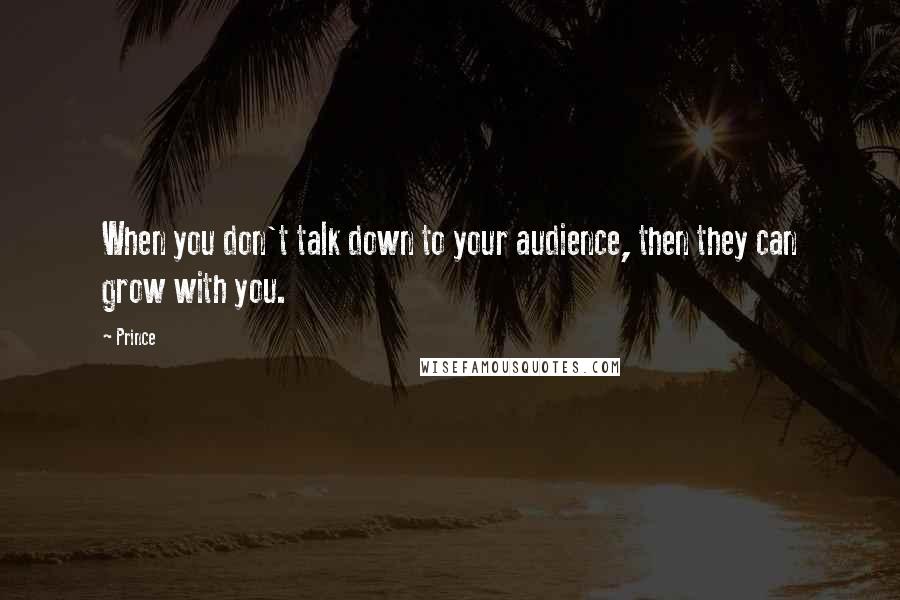 Prince Quotes: When you don't talk down to your audience, then they can grow with you.