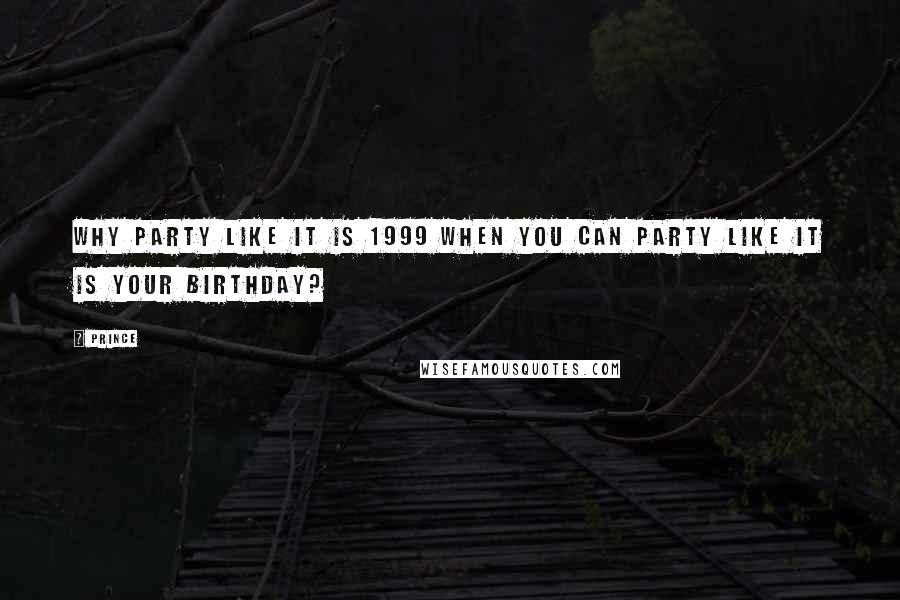 Prince Quotes: Why party like it is 1999 when you can party like it is your birthday?