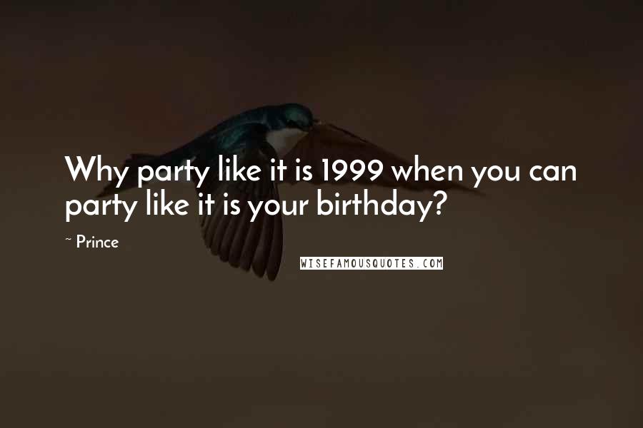 Prince Quotes: Why party like it is 1999 when you can party like it is your birthday?