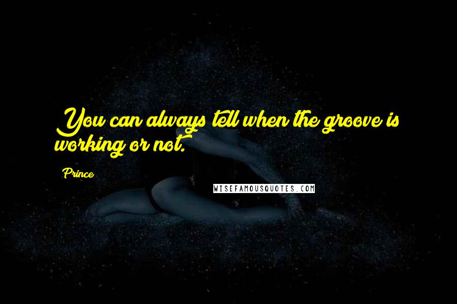 Prince Quotes: You can always tell when the groove is working or not.