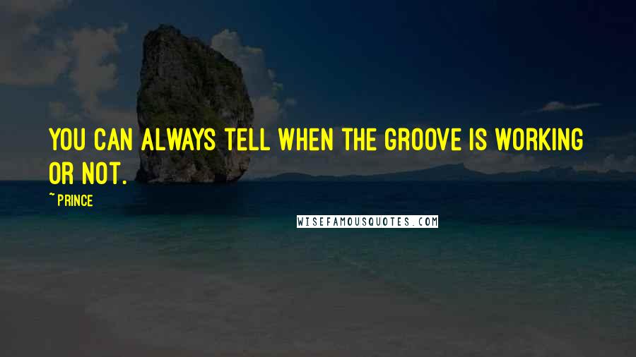 Prince Quotes: You can always tell when the groove is working or not.