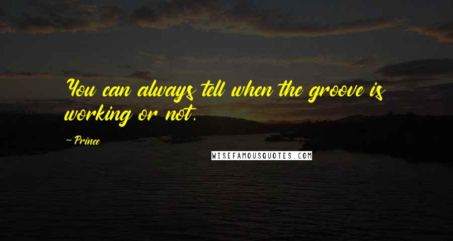 Prince Quotes: You can always tell when the groove is working or not.
