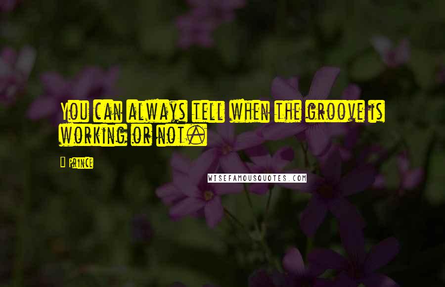 Prince Quotes: You can always tell when the groove is working or not.