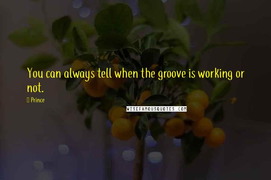 Prince Quotes: You can always tell when the groove is working or not.