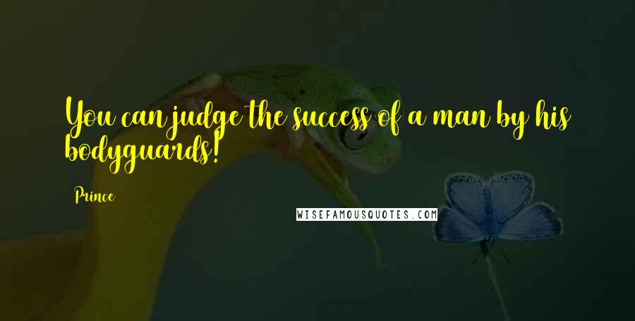 Prince Quotes: You can judge the success of a man by his bodyguards!