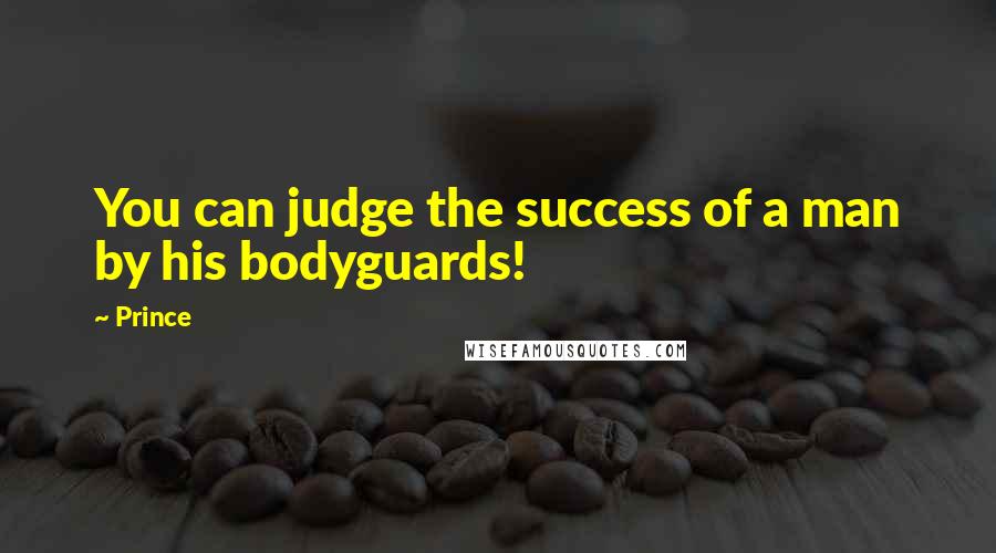 Prince Quotes: You can judge the success of a man by his bodyguards!