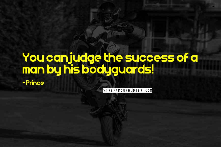 Prince Quotes: You can judge the success of a man by his bodyguards!