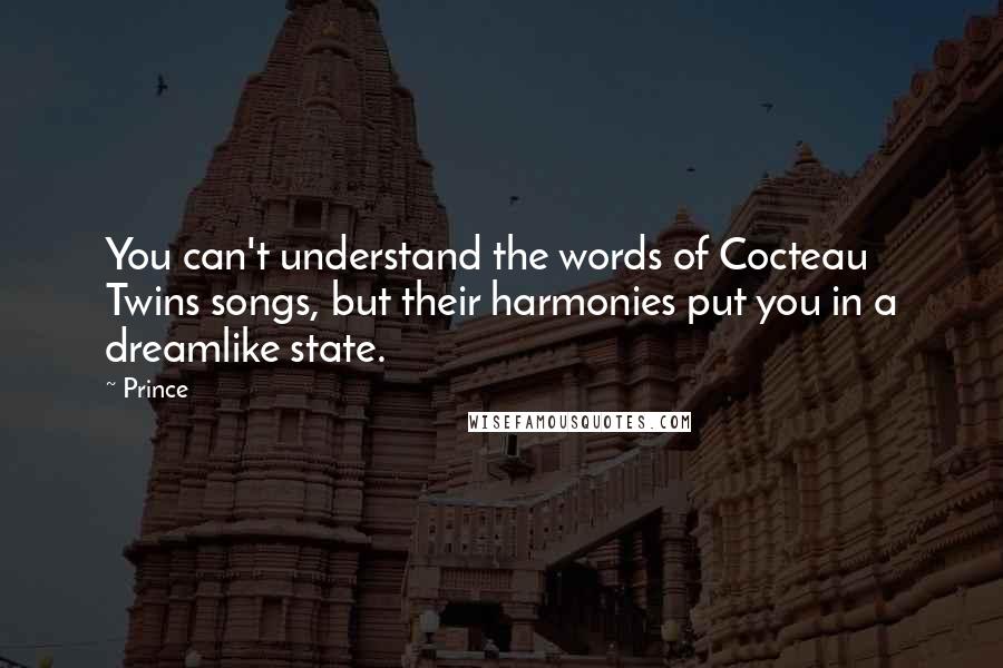 Prince Quotes: You can't understand the words of Cocteau Twins songs, but their harmonies put you in a dreamlike state.