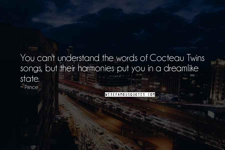 Prince Quotes: You can't understand the words of Cocteau Twins songs, but their harmonies put you in a dreamlike state.