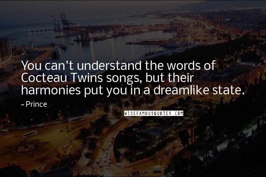 Prince Quotes: You can't understand the words of Cocteau Twins songs, but their harmonies put you in a dreamlike state.