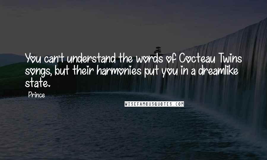 Prince Quotes: You can't understand the words of Cocteau Twins songs, but their harmonies put you in a dreamlike state.