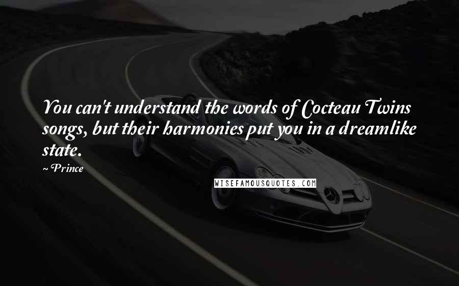 Prince Quotes: You can't understand the words of Cocteau Twins songs, but their harmonies put you in a dreamlike state.