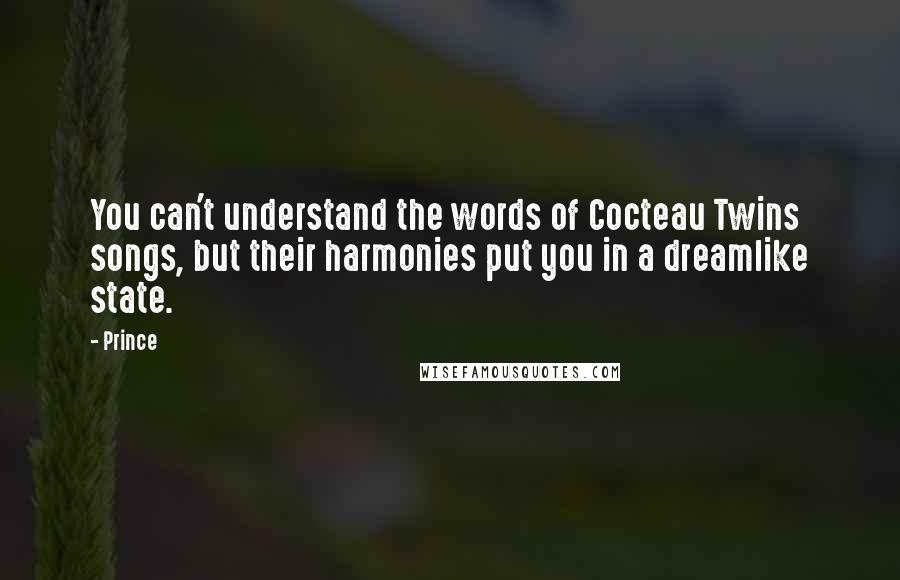 Prince Quotes: You can't understand the words of Cocteau Twins songs, but their harmonies put you in a dreamlike state.