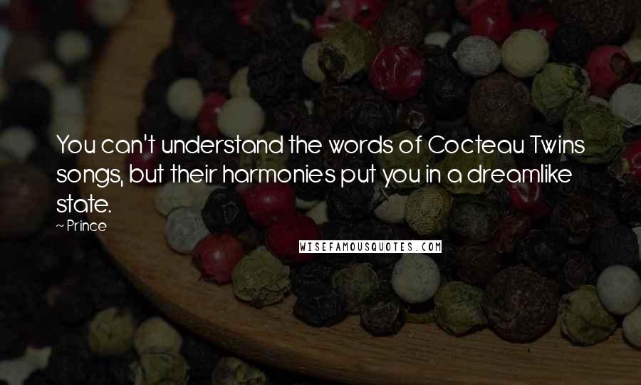 Prince Quotes: You can't understand the words of Cocteau Twins songs, but their harmonies put you in a dreamlike state.