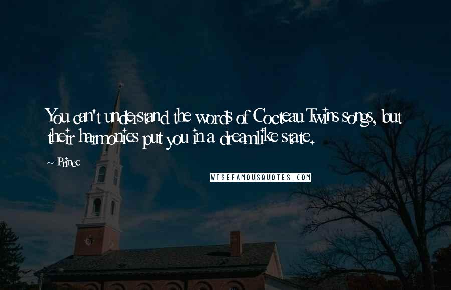 Prince Quotes: You can't understand the words of Cocteau Twins songs, but their harmonies put you in a dreamlike state.