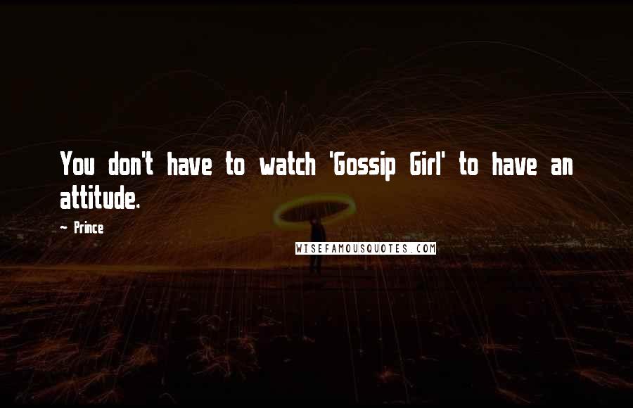 Prince Quotes: You don't have to watch 'Gossip Girl' to have an attitude.