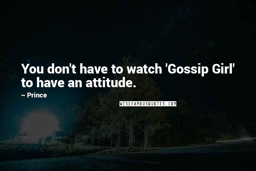 Prince Quotes: You don't have to watch 'Gossip Girl' to have an attitude.