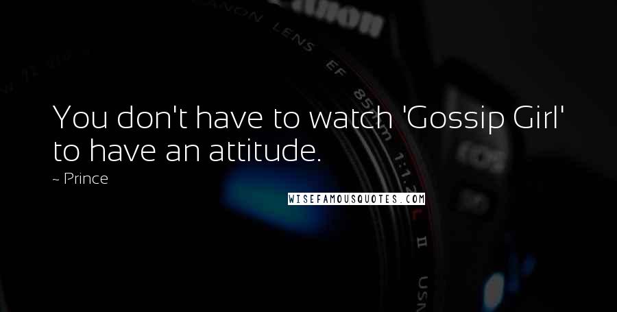 Prince Quotes: You don't have to watch 'Gossip Girl' to have an attitude.