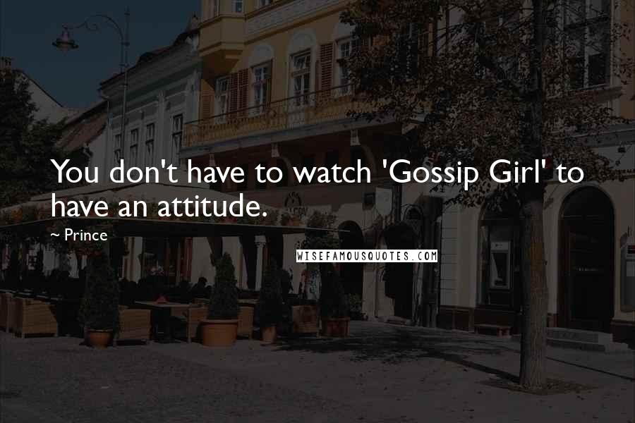 Prince Quotes: You don't have to watch 'Gossip Girl' to have an attitude.