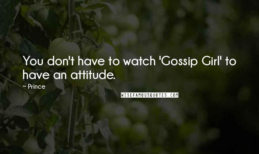 Prince Quotes: You don't have to watch 'Gossip Girl' to have an attitude.