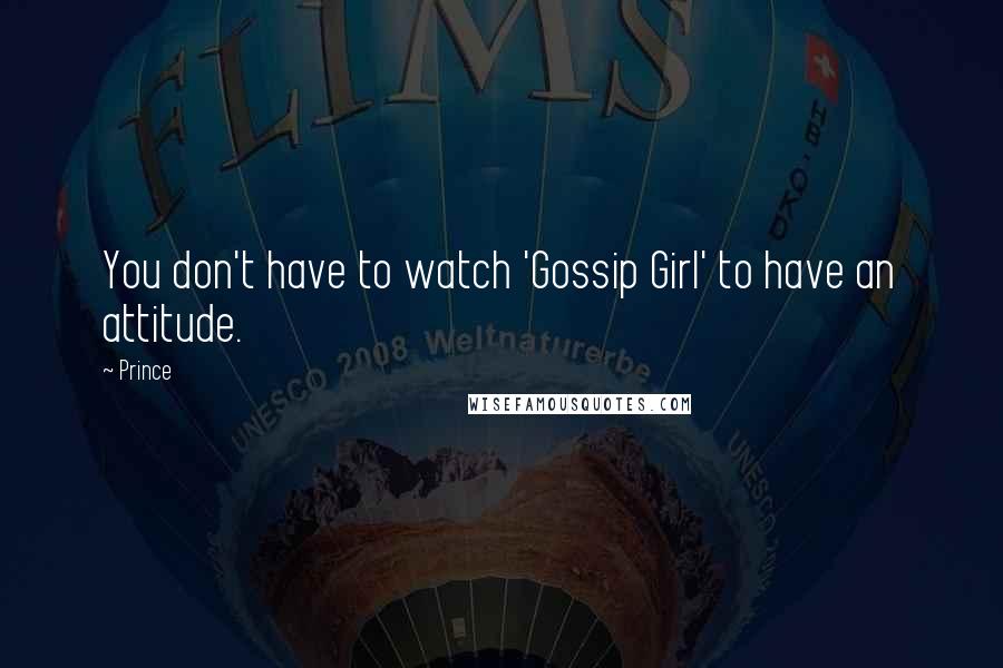 Prince Quotes: You don't have to watch 'Gossip Girl' to have an attitude.