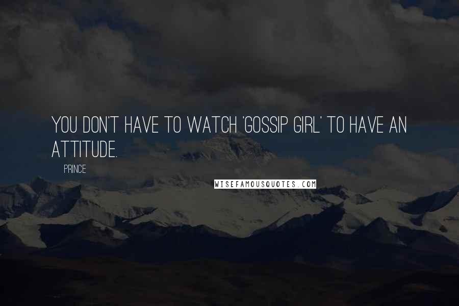 Prince Quotes: You don't have to watch 'Gossip Girl' to have an attitude.