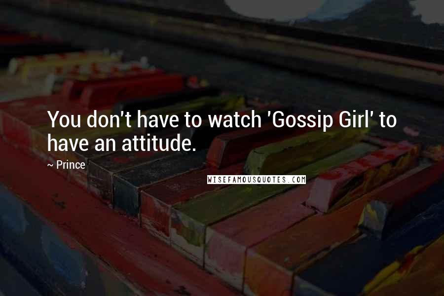 Prince Quotes: You don't have to watch 'Gossip Girl' to have an attitude.