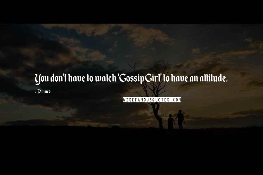 Prince Quotes: You don't have to watch 'Gossip Girl' to have an attitude.