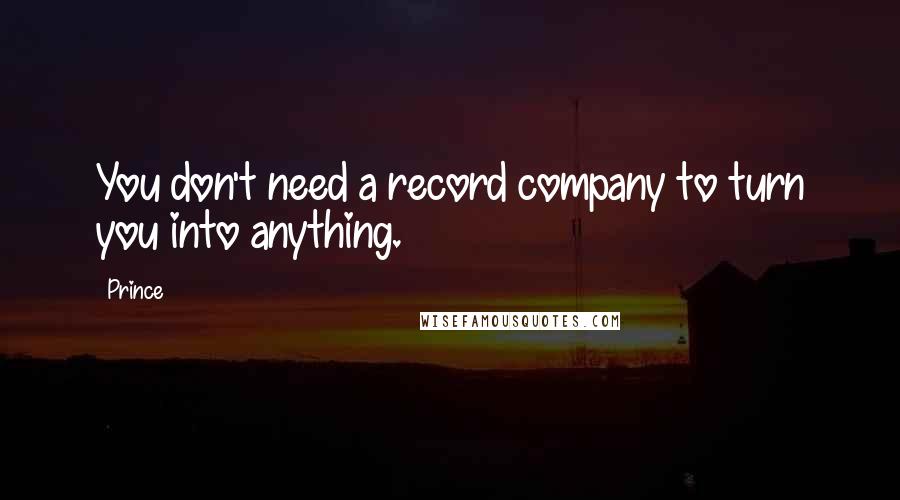 Prince Quotes: You don't need a record company to turn you into anything.