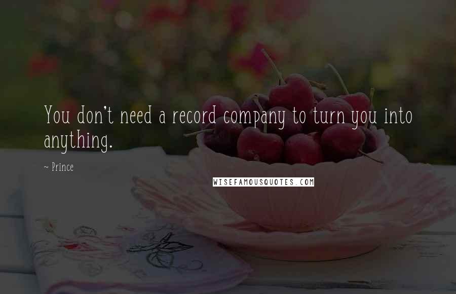 Prince Quotes: You don't need a record company to turn you into anything.