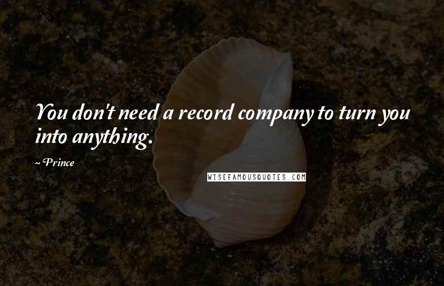 Prince Quotes: You don't need a record company to turn you into anything.